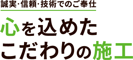 誠実・信頼・技術でのご奉仕 心を込めたこだわりの施工